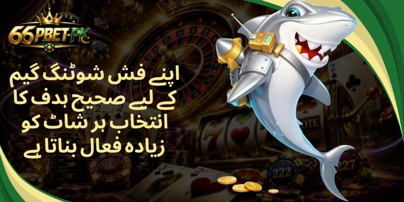 اپنے فش شوٹنگ گیم کے لیے صحیح ہدف کا انتخاب ہر شاٹ کو زیادہ فعال بناتا ہے