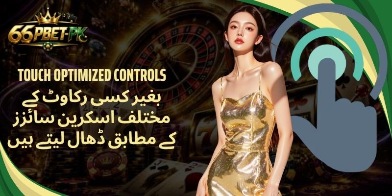 Touch Optimized Controls  بغیر کسی رکاوٹ کے مختلف اسکرین سائزز کے مطابق ڈھال لیتے ہیں