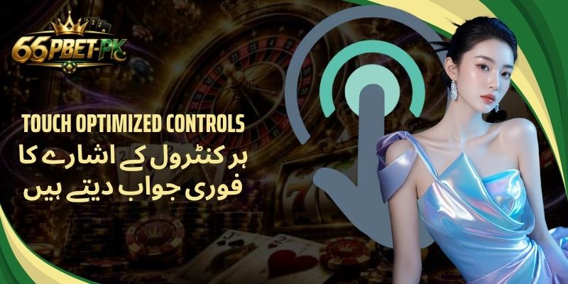 Touch Optimized Controls  ہر کنٹرول کے اشارے کا فوری جواب دیتے ہیں